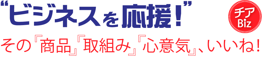 ビジネスを応援！　『その商品』『取り組み』『心意気』、いいね