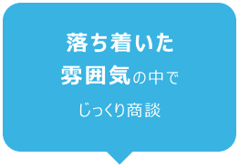 落ち着いた雰囲気の中でじっくり商談