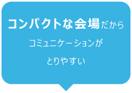 コンパクトな会場だからコミュニケーションがとりやすい