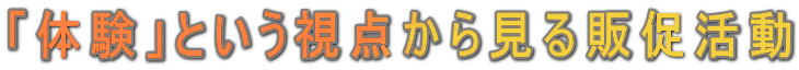 「体験」という視点から見る販促活動
