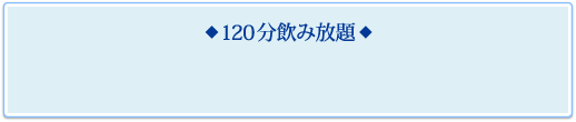 ◆ 120 分飲み放題 ◆