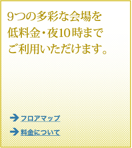 8つの多彩な会場を低料金・夜10時までご利用いただけます。