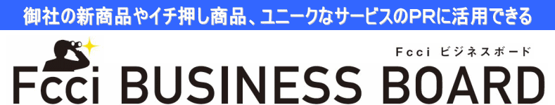 Fcciビジネスボード「御社の新商品やイチ押し商品、ユニークなサービスのPRに活用できる」