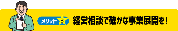 メリット3 経営相談で確かな事業展開を！